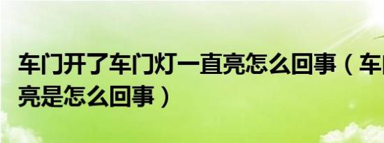 车门开了车门灯一直亮怎么回事（车门灯一直亮是怎么回事）