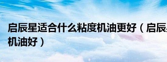 启辰星适合什么粘度机油更好（启辰星加什么机油好）