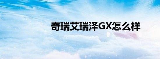 奇瑞艾瑞泽GX怎么样