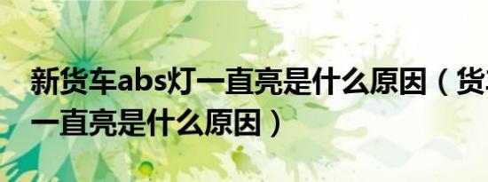新货车abs灯一直亮是什么原因（货车abs灯一直亮是什么原因）