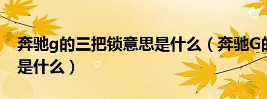 奔驰g的三把锁意思是什么（奔驰G的三把锁是什么）