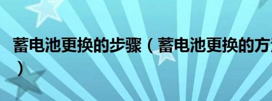 蓄电池更换的步骤（蓄电池更换的方法是什么）