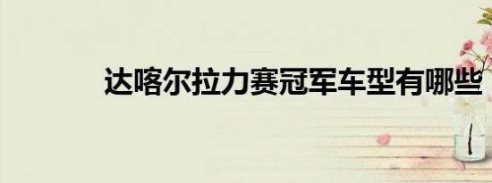 达喀尔拉力赛冠军车型有哪些