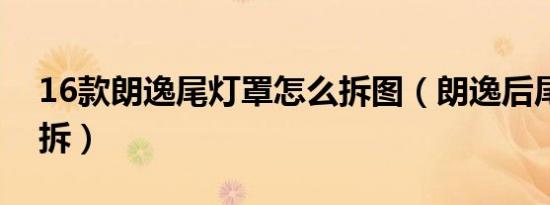 16款朗逸尾灯罩怎么拆图（朗逸后尾灯怎么拆）
