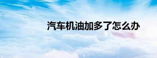 汽车机油加多了怎么办