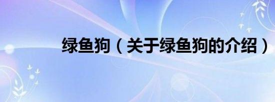 绿鱼狗（关于绿鱼狗的介绍）