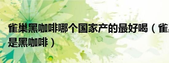 雀巢黑咖啡哪个国家产的最好喝（雀巢哪一款是黑咖啡）
