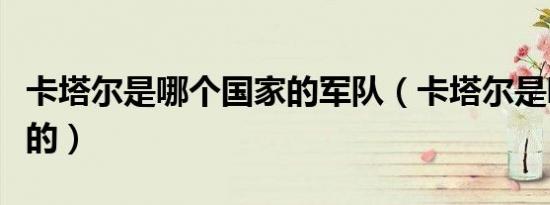 卡塔尔是哪个国家的军队（卡塔尔是哪个国家的）