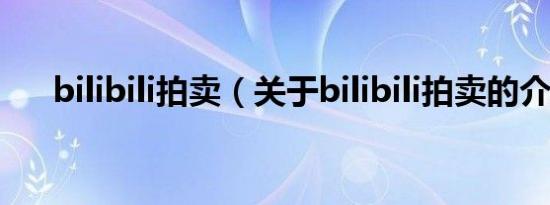 bilibili拍卖（关于bilibili拍卖的介绍）