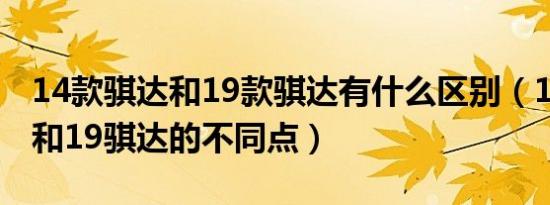 14款骐达和19款骐达有什么区别（16款骐达和19骐达的不同点）