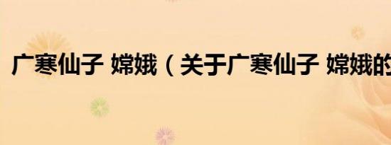 广寒仙子 嫦娥（关于广寒仙子 嫦娥的介绍）
