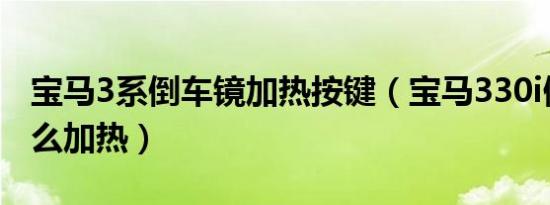 宝马3系倒车镜加热按键（宝马330i倒车镜怎么加热）