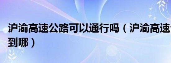 沪渝高速公路可以通行吗（沪渝高速公路是哪到哪）