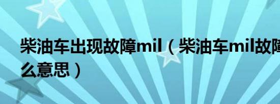 柴油车出现故障mil（柴油车mil故障灯是什么意思）