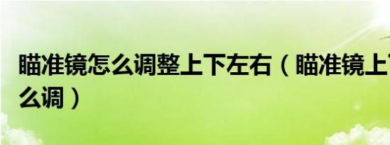 瞄准镜怎么调整上下左右（瞄准镜上下左右怎么调）