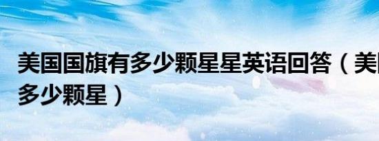 美国国旗有多少颗星星英语回答（美国国旗有多少颗星）