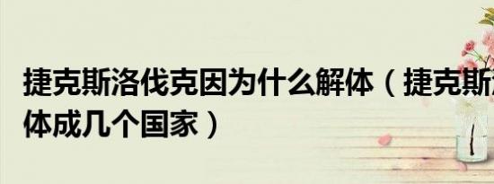 捷克斯洛伐克因为什么解体（捷克斯洛伐克解体成几个国家）