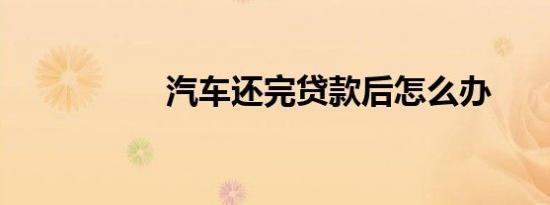 汽车还完贷款后怎么办