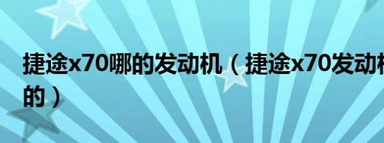 捷途x70哪的发动机（捷途x70发动机是怎样的）