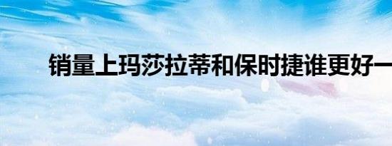 销量上玛莎拉蒂和保时捷谁更好一些