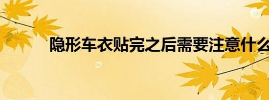 隐形车衣贴完之后需要注意什么