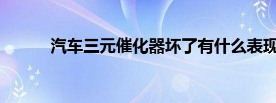 汽车三元催化器坏了有什么表现