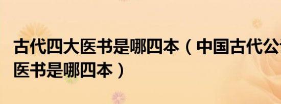 古代四大医书是哪四本（中国古代公认的四大医书是哪四本）