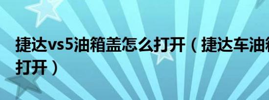 捷达vs5油箱盖怎么打开（捷达车油箱盖怎么打开）