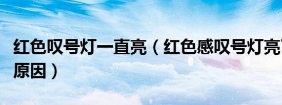 红色叹号灯一直亮（红色感叹号灯亮了是什么原因）