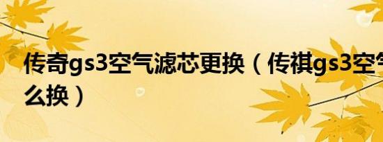 传奇gs3空气滤芯更换（传祺gs3空气滤芯怎么换）