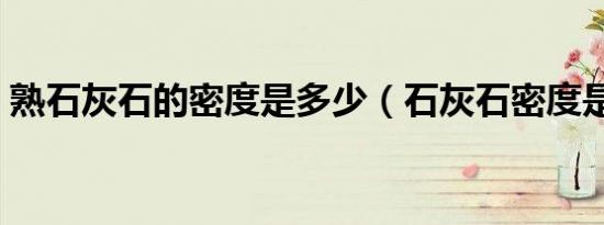 熟石灰石的密度是多少（石灰石密度是多少）