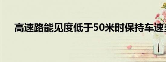 高速路能见度低于50米时保持车速多少