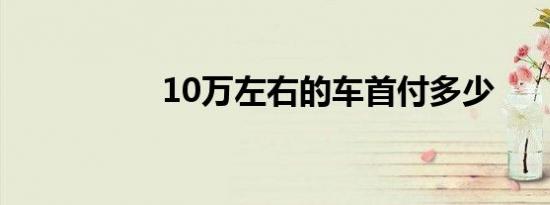 10万左右的车首付多少