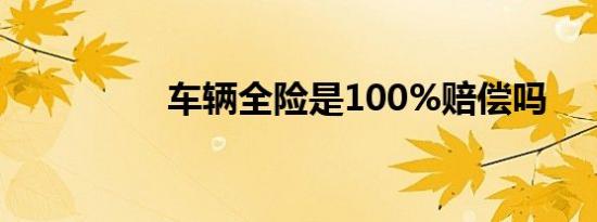 车辆全险是100%赔偿吗