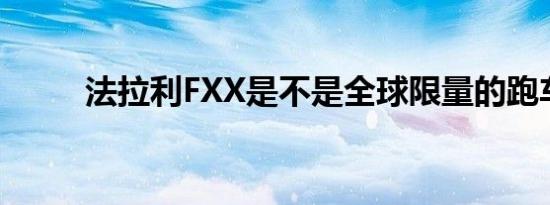 法拉利FXX是不是全球限量的跑车