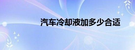 汽车冷却液加多少合适