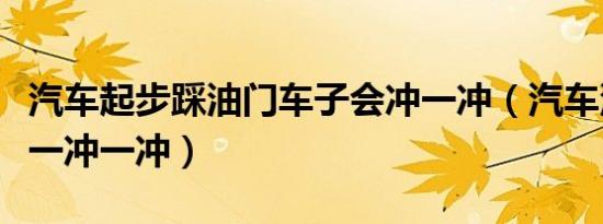 汽车起步踩油门车子会冲一冲（汽车油门不稳一冲一冲）