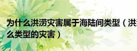 为什么洪涝灾害属于海陆间类型（洪涝属于什么类型的灾害）