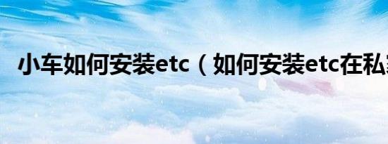 小车如何安装etc（如何安装etc在私家车）