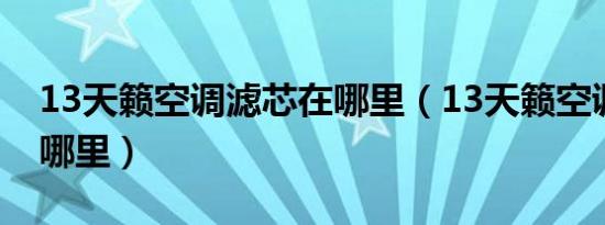 13天籁空调滤芯在哪里（13天籁空调滤芯在哪里）
