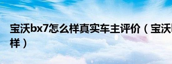 宝沃bx7怎么样真实车主评价（宝沃bx7怎么样）