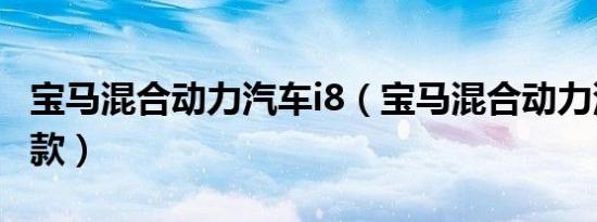 宝马混合动力汽车i8（宝马混合动力汽车有几款）