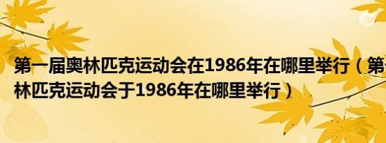 第一届奥林匹克运动会在1986年在哪里举行（第一届现代奥林匹克运动会于1986年在哪里举行）