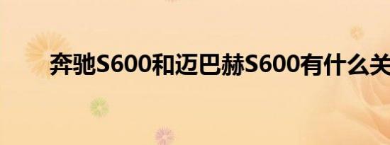 奔驰S600和迈巴赫S600有什么关系