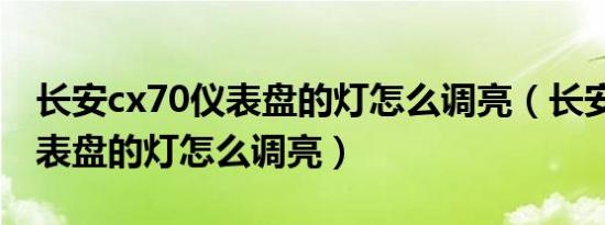 长安cx70仪表盘的灯怎么调亮（长安cx70仪表盘的灯怎么调亮）