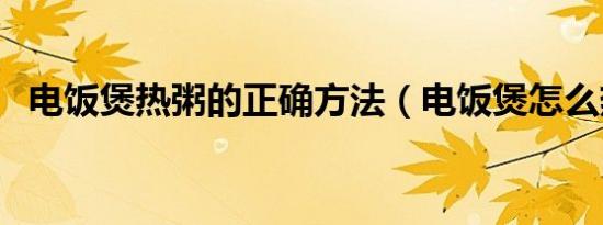 电饭煲热粥的正确方法（电饭煲怎么热粥）