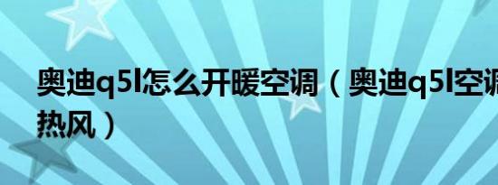 奥迪q5l怎么开暖空调（奥迪q5l空调怎么用热风）