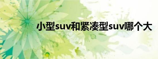 小型suv和紧凑型suv哪个大