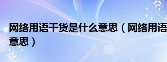 网络用语干货是什么意思（网络用语ghs什么意思）