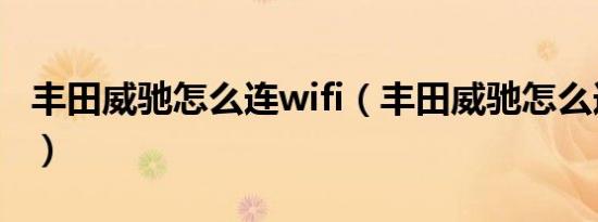丰田威驰怎么连wifi（丰田威驰怎么连接蓝牙）